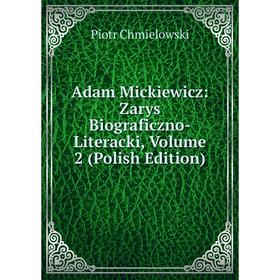 

Книга Adam Mickiewicz: Zarys Biograficzno-Literacki, Volume 2 (Polish Edition)