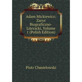 

Книга Adam Mickiewicz: Zarys Biograficzno-Literacki, Volume 1 (Polish Edition)