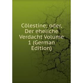 

Книга Cölestine; oder, Der eheliche Verdacht Volume 1 (German Edition)