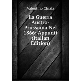 

Книга La Guerra Austro-Prussiana Nel 1866: Appunti