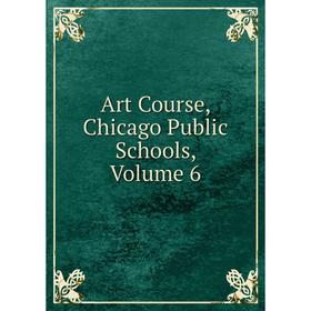 

Книга Art Course, Chicago Public Schools, Volume 6