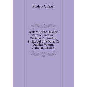 

Книга Lettere Scelte Di Varie Materie Piacevoli: Critiche, Ed Erudite, Scritte Ad Una Dama Di Qualita, Volume 2