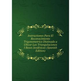 

Книга Instructiones Para El Reconocimiento Trigonometrico Distinado a Ubicar Las Triangulaciones I Bases Jeodésicas (Spanish Edition)
