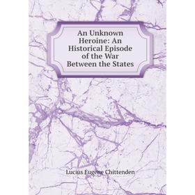 

Книга An Unknown Heroine: An Historical Episode of the War Between the States