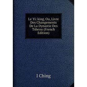 

Книга Le Yi: king, Ou, Livre Des Changements De La Dynastie Des Tsheou