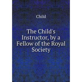 

Книга The Child's Instructor, by a Fellow of the Royal Society