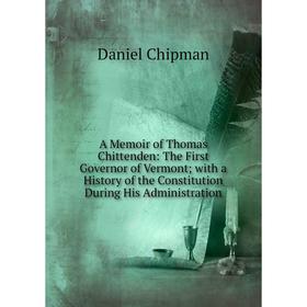 

Книга A Memoir of Thomas Chittenden: The First Governor of Vermont; with a History of the Constitution During His Administration