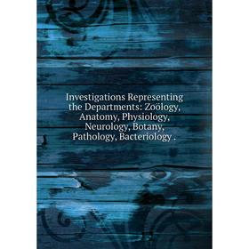 

Книга Investigations Representing the Departments: Zoölogy, Anatomy, Physiology, Neurology, Botany, Pathology, Bacteriology.