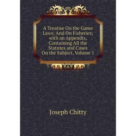 

Книга A Treatise On the Game Laws: And On Fisheries; with an Appendix, Containing All the Statutes and Cases On the Subject, Volume 1