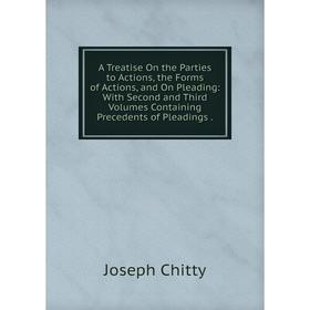 

Книга A Treatise On the Parties to Actions, the Forms of Actions, and On Pleading: With Second and Third Volumes Containing Precedents of Pleadings.