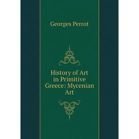 

Книга History of Art in Primitive Greece: Mycenian Art