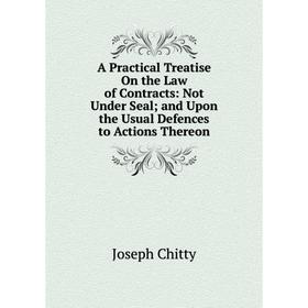 

Книга A Practical Treatise On the Law of Contracts: Not Under Seal; and Upon the Usual Defences to Actions Thereon