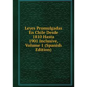 

Книга Leyes Promulgadas En Chile Desde 1810 Hasta 1901 Inclusive, Volume 1
