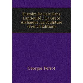 

Книга Histoire De L'art Dans L'antiquité.: La Grèce Archaïque, La Sculpture (French Edition)