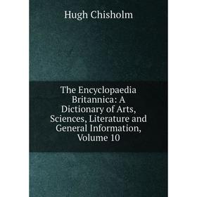 

Книга The Encyclopaedia Britannica: A Dictionary of Arts, Sciences, Literature and General Information, Volume 10