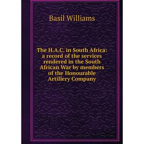 

Книга The H.A.C. in South Africa: a record of the services rendered in the South African War by members of the Honourable Artillery Company