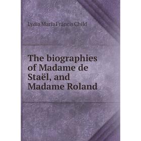 

Книга The biographies of Madame de Staël, and Madame Roland