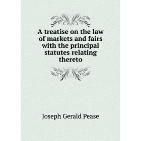 

Книга A treatise on the law of markets and fairs with the principal statutes relating thereto