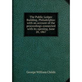 

Книга The Public Ledger Building, Philadelphia: with an account of the proceedings connected with its opening, June 20, 1867