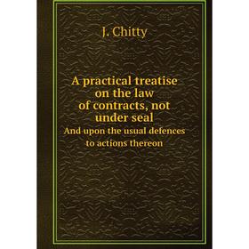 

Книга A practical treatise on the law of contracts, not under seal And upon the usual defences to actions thereon