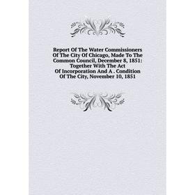 

Книга Report Of The Water Commissioners Of The City Of Chicago, Made To The Common Council, December 8, 1851