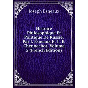 

Книга Histoire Philosophique Et Politique De Russie, Par J. Esneaux Et L. E. Chennechot, Volume 5 (French Edition)