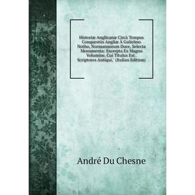 

Книга Historiæ Anglicanæ Circà Tempus Conquestûs Angliæ À Gulielmo Notho, Normannorum Duce, Selecta Monumenta