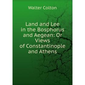 

Книга Land and Lee in the Bosphorus and Aegean: Or Views of Constantinople and Athens