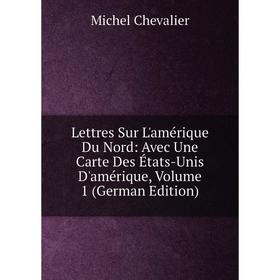 

Книга Lettres Sur L'amérique Du Nord: Avec Une Carte Des États-Unis D'amérique, Volume 1