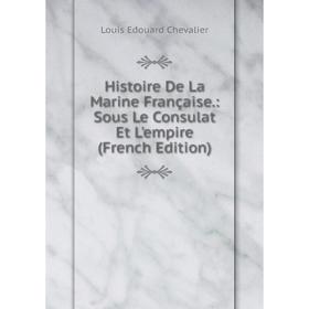 

Книга Histoire De La Marine Française.: Sous Le Consulat Et L'empire (French Edition)