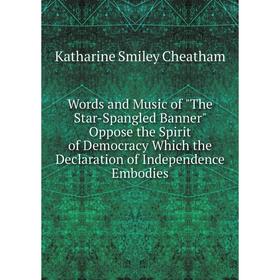 

Книга Words and Music of The Star-Spangled Banner Oppose the Spirit of Democracy Which the Declaration of Independence Embodies