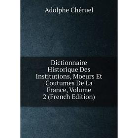

Книга Dictionnaire Historique Des Institutions, Moeurs Et Coutumes De La France, Volume 2 (French Edition)