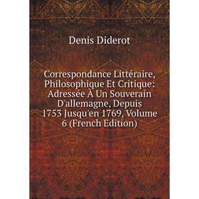 

Книга Correspondance Littéraire, Philosophique Et Critique: Adressée À Un Souverain D'allemagne, Depuis 1753 Jusqu'en 1769, Volume 6 (French Edition)