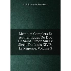 

Книга Memoirs Complets Et Authentiques Du Duc de Saint-Simon Sur le siècle du Louis XIV et la regence, Volume 3