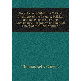 

Книга Encyclopædia Biblica: A Critical Dictionary of the Literary, Political and Religious History, the Archæology, Geography Vol 3