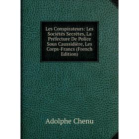 

Книга Les Conspirateurs: Les Sociétés Secrètes, La Préfecture De Police Sous Caussidière, Les Corps-Francs