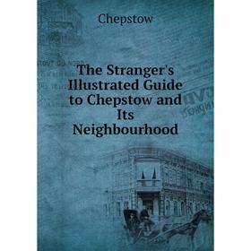 

Книга The Stranger's Illustrated Guide to Chepstow and Its Neighbourhood