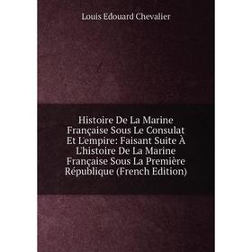 

Книга Histoire De La Marine Française Sous Le Consulat Et L'empire: Faisant Suite À L'histoire De La Marine Française Sous La Première République