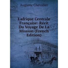 

Книга L'afrique Centrale Française: Récit Du Voyage De La Mission