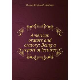 

Книга American orators and oratory: Being a report of lectures
