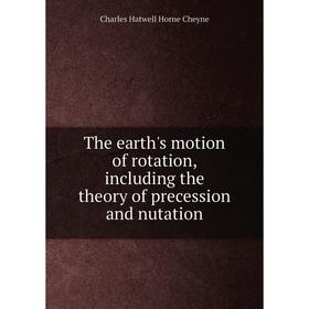 

Книга The earth's motion of rotation, including the theory of precession and nutation