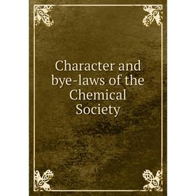 

Книга Character and bye-laws of the Chemical Society