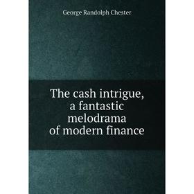 

Книга The cash intrigue, a fantastic melodrama of modern finance