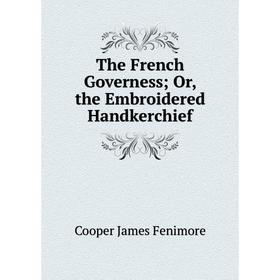 

Книга The French Governess; Or, the Embroidered Handkerchief