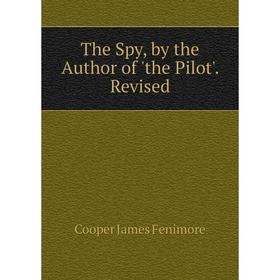 

Книга The Spy, by the Author of 'the Pilot'. Revised