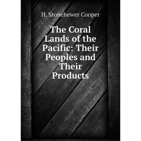 

Книга The Coral Lands of the Pacific: Their Peoples and Their Products