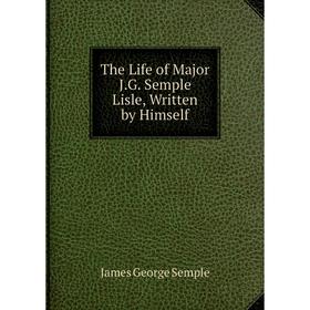 

Книга The Life of Major J.G. Semple Lisle, Written by Himself