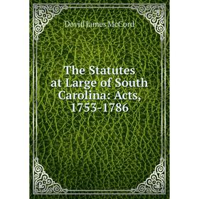 

Книга The Statutes at Large of South Carolina: Acts, 1753-1786