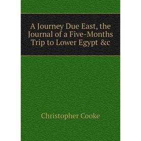 

Книга A Journey Due East, the Journal of a Five-Months Trip to Lower Egypt &c