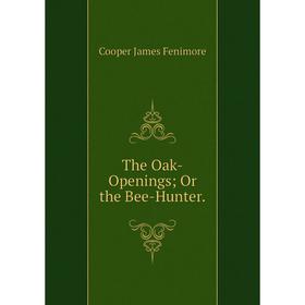 

Книга The Oak-Openings; Or the Bee-Hunter.